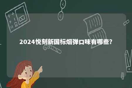2024悦刻新国标烟弹口味有哪些？ 